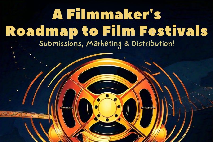 A Filmmaker’s Roadmap to Film Festivals, Submissions, Marketing & Distribution